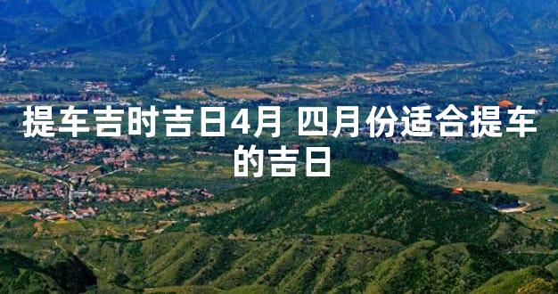 提车吉时吉日4月 四月份适合提车的吉日